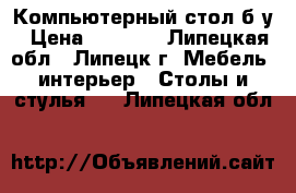 Компьютерный стол б/у › Цена ­ 3 000 - Липецкая обл., Липецк г. Мебель, интерьер » Столы и стулья   . Липецкая обл.